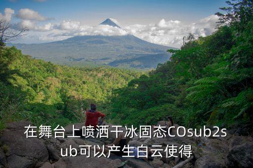 在舞台上喷洒干冰固态COsub2sub可以产生白云使得