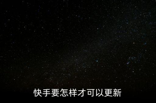 快手要怎样才可以更新