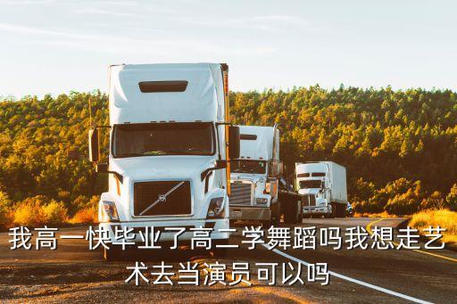 我高一快毕业了高二学舞蹈吗我想走艺术去当演员可以吗