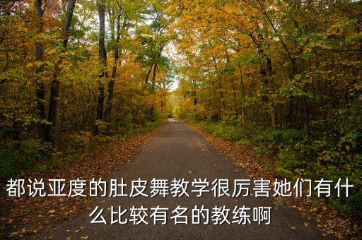 都说亚度的肚皮舞教学很厉害她们有什么比较有名的教练啊