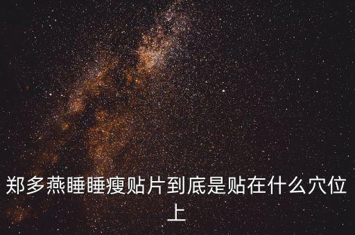 郑多燕睡睡瘦贴片到底是贴在什么穴位上
