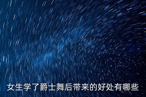 女生学了爵士舞后带来的好处有哪些
