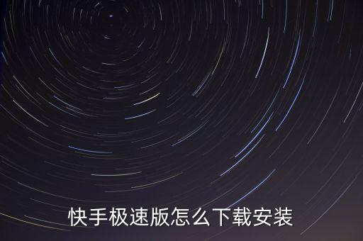 快手极速版下载正版，怎样安装快手及速板