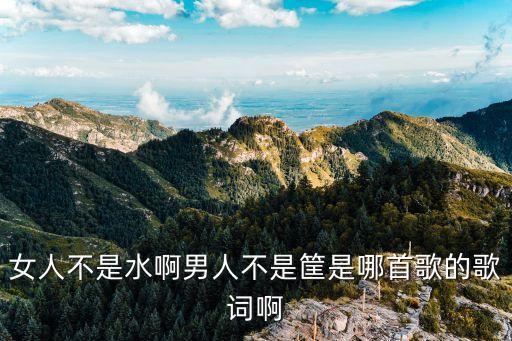 女人不是水啊男人不是筐是哪首歌的歌词啊