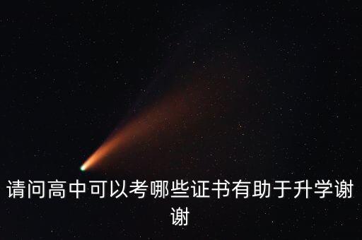 什么考级证书升学有用，请问高中可以考哪些证书有助于升学谢谢