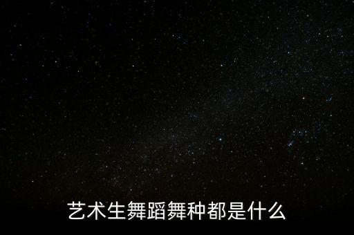 艺术生舞蹈舞种都是什么