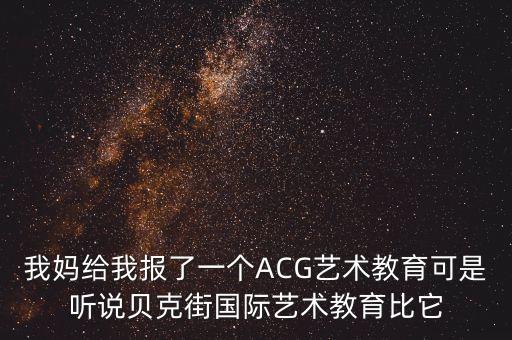我妈给我报了一个ACG艺术教育可是听说贝克街国际艺术教育比它