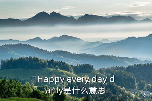 Happy every day danly是什么意思