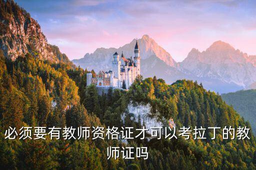 必须要有教师资格证才可以考拉丁的教师证吗