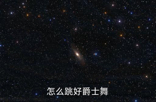 爵士怎么跳好看，怎样跳爵士舞跳的更漂亮