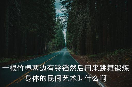 一根竹棒两边有铃铛然后用来跳舞锻炼身体的民间艺术叫什么啊