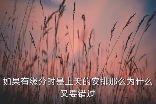 如果有缘分时是上天的安排那么为什么又要错过