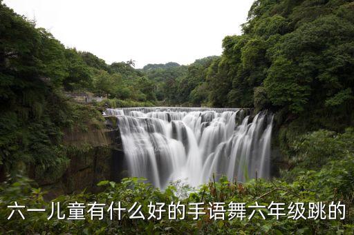 六一儿童有什么好的手语舞六年级跳的