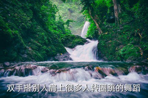 双手搭别人肩上很多人转圈跳的舞蹈