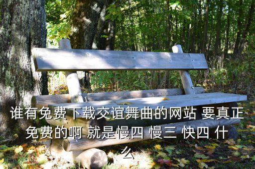 谁有免费下载交谊舞曲的网站 要真正免费的啊 就是慢四 慢三 快四 什么