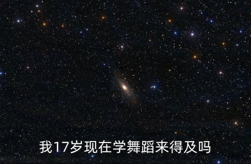 我17岁现在学舞蹈来得及吗