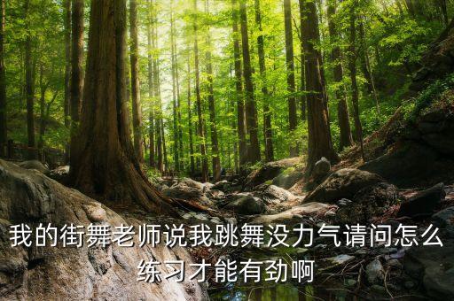 我的街舞老师说我跳舞没力气请问怎么练习才能有劲啊