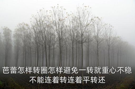 芭蕾怎样转圈怎样避免一转就重心不稳不能连着转连着平转还