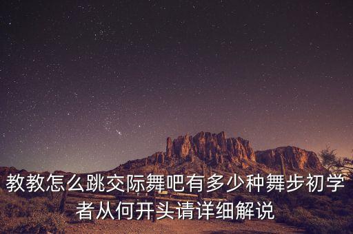 教教怎么跳交际舞吧有多少种舞步初学者从何开头请详细解说