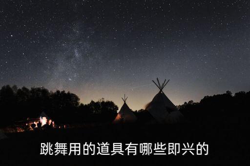 跳舞用的道具有哪些即兴的