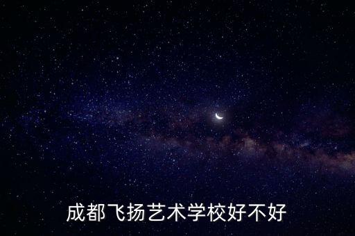 成都飞扬艺术学校好不好