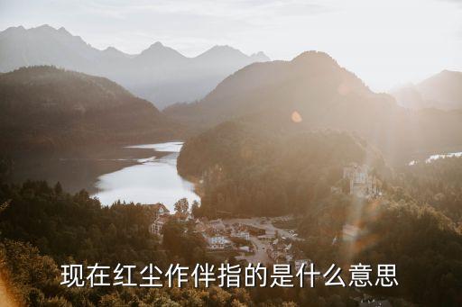 红尘永相伴什么意思，现在红尘作伴指的是什么意思