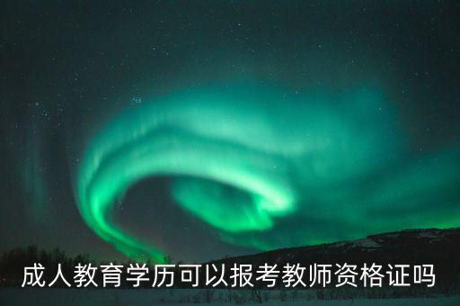 成人教师资格证考试，成人教育可以考教师资格证