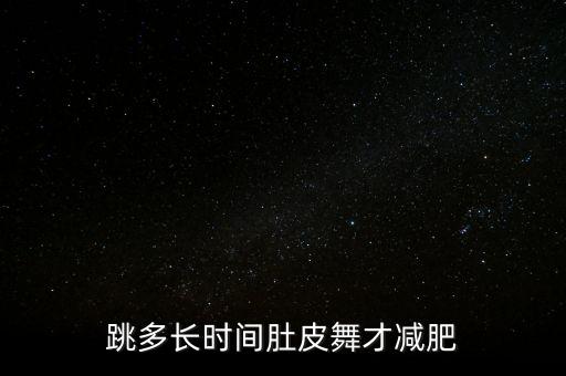 肚皮舞跳多久能减肥，跳肚皮舞减肥多久才能见效能减背部的肉和大腿的肉吗