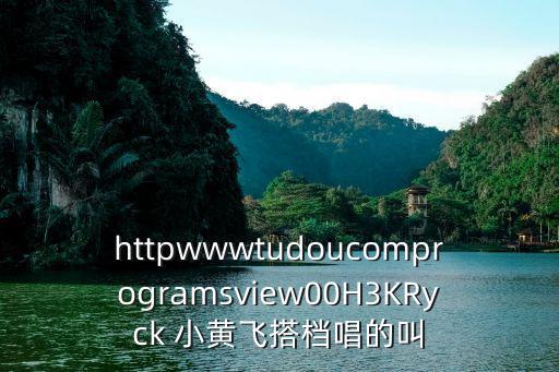 httpwwwtudoucomprogramsview00H3KRyck 小黄飞搭档唱的叫