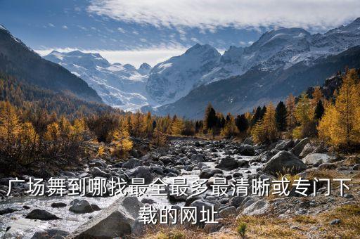 广场舞到哪找最全最多最清晰或专门下载的网址