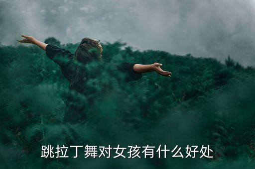 女生拉丁舞有什么好处，跳拉丁舞对女孩有什么好处