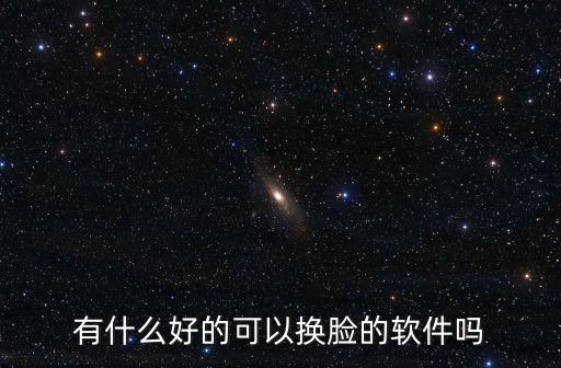 有什么好的可以换脸的软件吗