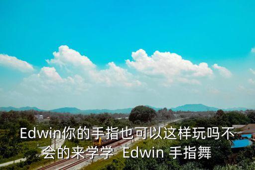 Edwin你的手指也可以这样玩吗不会的来学学  Edwin 手指舞
