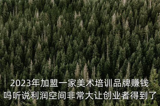 加盟艺术培训容易亏吗，加盟儿童美术培训班能盈利吗