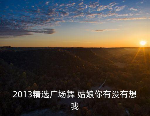 2013精选广场舞 姑娘你有没有想我