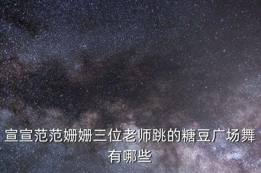 宣宣范范姗姗三位老师跳的糖豆广场舞有哪些