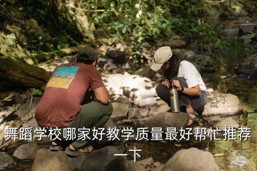 舞蹈学校哪家好教学质量最好帮忙推荐一下