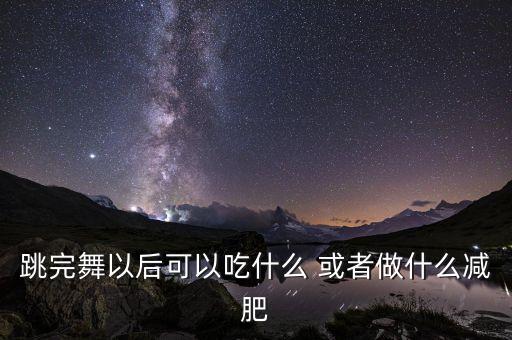 跳完舞以后可以吃什么 或者做什么减肥