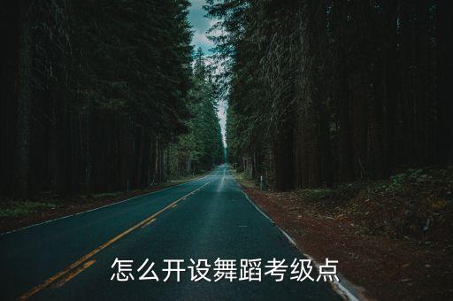 怎么开设舞蹈考级点
