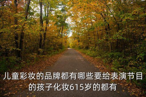 儿童彩妆的品牌都有哪些要给表演节目的孩子化妆615岁的都有