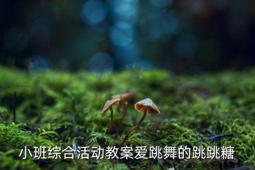 跳跳糖幼儿舞蹈视频完整版小班，小班综合活动教案爱跳舞的跳跳糖