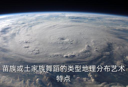 苗族或土家族舞蹈的类型地理分布艺术特点
