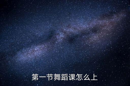 舞蹈试听课怎么上，第一节舞蹈课怎么上