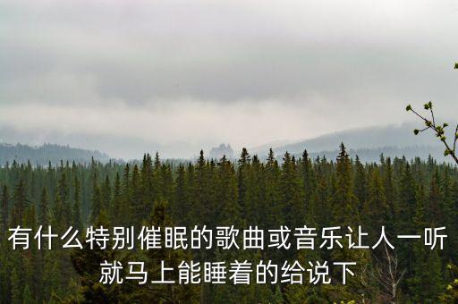 有什么特别催眠的歌曲或音乐让人一听就马上能睡着的给说下