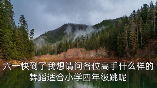六一快到了我想请问各位高手什么样的舞蹈适合小学四年级跳呢