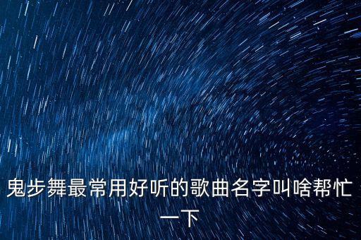 踢腿舞的音乐叫什么，鬼步舞那个音乐叫什么