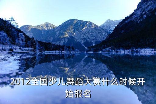 2012全国少儿舞蹈大赛什么时候开始报名