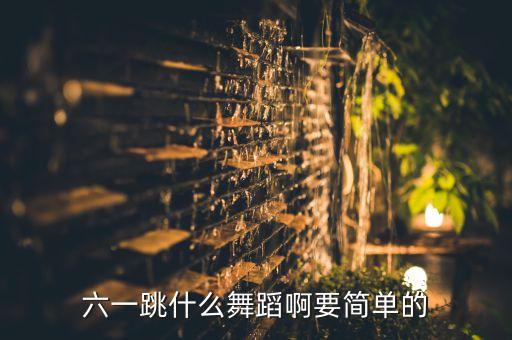 六一跳什么舞蹈啊要简单的