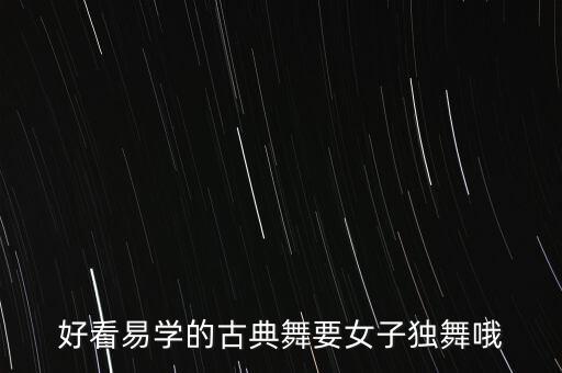 好看易学的古典舞要女子独舞哦
