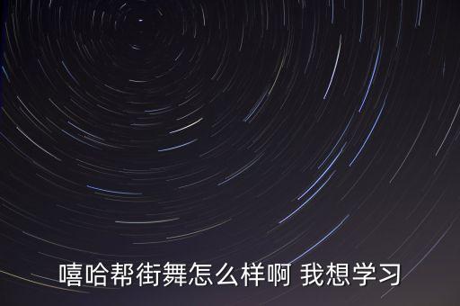 嘻哈帮街舞怎么样啊 我想学习